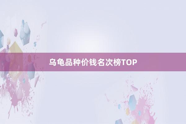 乌龟品种价钱名次榜TOP