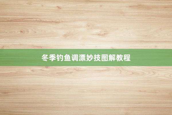 冬季钓鱼调漂妙技图解教程